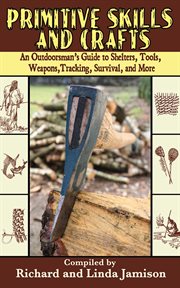Primitive skills and crafts : an outdoorsman's guide to shelters, tools, weapons, tracking, survival, and more cover image