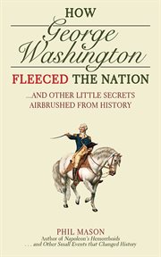 How George Washington Fleeced the Nation : And Other Little Secrets Airbrushed From History cover image