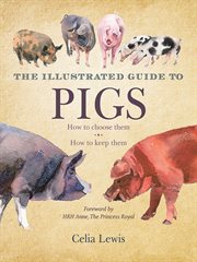 The illustrated guide to pigs : how to choose them, how to keep them cover image