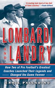Lombardi and Landry : how two of pro football's greatest coaches launched their legends and changed the game forever cover image