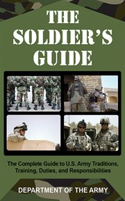 The soldier's guide : the complete guide to U.S. Army traditions, training, duties, and responsibilities cover image
