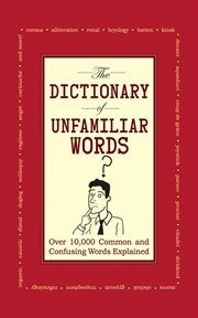 The Dictionary of Unfamiliar Words : Over 10,000 Common and Confusing Words Explained cover image