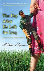 The day after he left for Iraq : a story of love, family, and reunion cover image