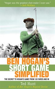 Ben Hogan's Short Game Simplified : the Secret to Hogan's Game from 120 Yards and In cover image