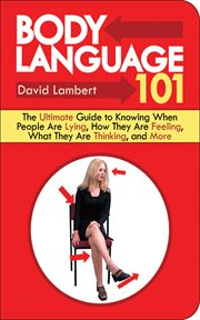 Body language 101 : the ultimate guide to knowing when people are lying, how they are feeling, what they are thinking, and more cover image