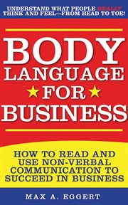 Body language for business : trips, tricks, and skills for creating great first impressions, controlling anxiety, exuding confidence, and ensuring successful interviews, meetings, and relationships cover image