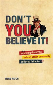 Don't you believe it! : exposing the myths behind 250 commonly believed fallacies cover image