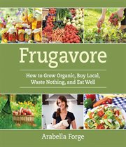 Frugavore : how to grow organic, buy local, waste nothing, and eat well cover image