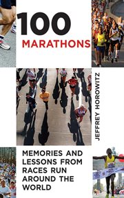 100 Marathons : memories and lessons from races run around the world cover image
