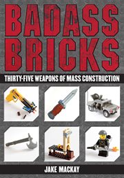 Badass Bricks : Thirty-Five Weapons of Mass Construction cover image