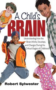 A child's brain : understanding how the brain works, develops, and changes during the critical stages of childhood cover image