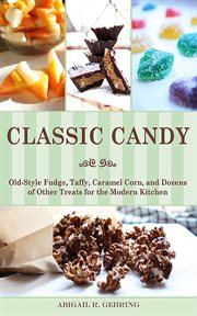 Classic candy : old-style fudge, taffy, caramel corn, and dozens of other treats for the modern kitchen cover image