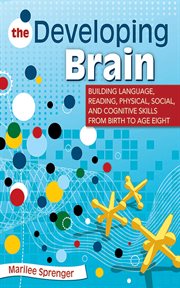 The Developing Brain : Building Language, Reading, Physical, Social, and Cognitive Skills from Birth to Age Eight cover image