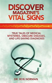 Discover magazine's vital signs : true tales of medical mysteries, obscure diseases, and life-saving diagnoses cover image