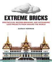 Extreme bricks : spectacular, record-breaking, and astounding LEGO projects from around the world cover image