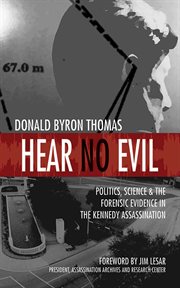 Hear No Evil : Politics, Science, and the Forensic Evidence in the Kennedy Assassination cover image