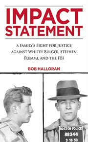 Impact Statement : a Family's Fight for Justice against Whitey Bulger, Stephen Flemmi, and the FBI cover image