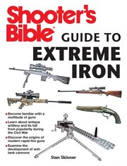 Shooter's Bible Guide to Extreme Iron : an Illustrated Reference to Some of the World's Most Powerful Weapons, from Hand Cannons to Field Artillery cover image