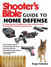 Shooter's Bible Guide to Home Defense : a Comprehensive Handbook on How to Protect Your Property from Intrusion and Invasion cover image