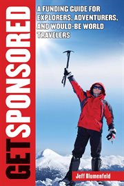 Get Sponsored : a Funding Guide for Explorers, Adventurers, and Would-Be World Travelers cover image