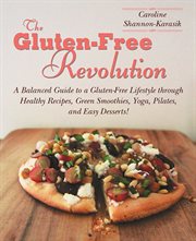 The Gluten-Free Revolution : a Balanced Guide to a Gluten-Free Lifestyle through Healthy Recipes, Green Smoothies, Yoga, Pilates, and Easy Desserts! cover image