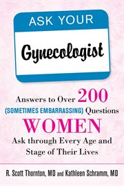 Ask your gynecologist : answers to over 200 questions women ask through every age and stage of their lives cover image