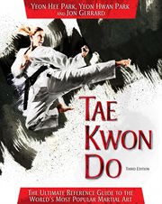 Tae Kwon Do : the Ultimate Reference Guide to the World's Most Popular Martial Art, Third Edition cover image