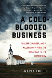 A Cold-Blooded Business : Adultery, Murder, and a Killer's Path from the Bible Belt to the Boardroom cover image