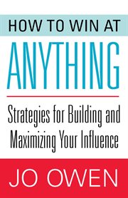 How to Win at Anything : Strategies for Building and Maximizing Your Influence cover image