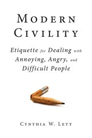 Modern Civility : Etiquette for Dealing with Annoying, Angry, and Difficult People cover image