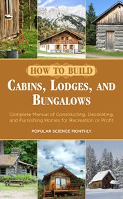 How to build cabins, lodges, and bungalows : complete manual of constructing, decorating, and furnishing homes for recreation or profit cover image