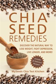 Chia Seed Remedies : Use These Ancient Seeds to Lose Weight, Balance Blood Sugar, Feel Energized, Slow Aging, Decrease Inflammation, and More! cover image