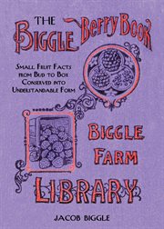 The Biggle Berry Book : Small Fruit Facts from Bud to Box Conserved into Understandable Form cover image
