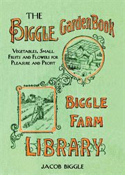 The Biggle Garden Book : Vegetables, Small Fruits and Flowers for Pleasure and Profit cover image