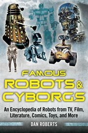 Famous Robots and Cyborgs : an Encyclopedia of Robots from TV, Film, Literature, Comics, Toys, and More cover image