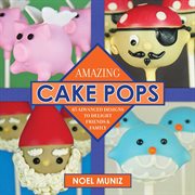 Amazing Cake Pops : 85 Advanced Designs to Delight Friends and Family cover image