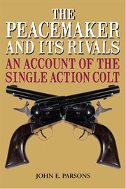 The Peacemaker and Its Rivals : an Account of the Single Action Colt cover image