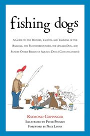 Fishing Dogs : a Guide to the History, Talents, and Training of the Baildale, the Flounderhounder, the Angler Dog, and Sundry Other Breeds of Aquatic Dogs (Canis piscatorius) cover image