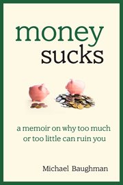 Money sucks : a memoir on why too much or too little can ruin you cover image