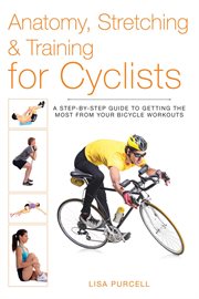 Anatomy, stretching & training for cyclists : a step-by-step guide to getting the most from your bicycle workouts cover image