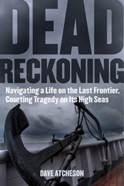 Dead Reckoning : Navigating a Life on the Last Frontier, Courting Tragedy on Its High Seas cover image