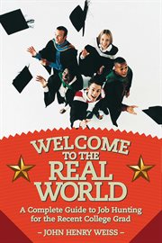 Welcome to the real world : a complete guide to job hunting for the recent college grad cover image