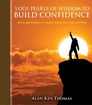 1,001 Pearls of Wisdom to Build Confidence : Advice and Guidance to Inspire You in Love, Life, and Work cover image