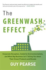 The Greenwash Effect : Corporate Deception, Celebrity Environmentalists, and What Big Business Isn't Telling You about Their Green Products and Brands cover image