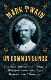 Mark Twain on common sense : timeless advice and words of wisdom from America's most-revered humorist cover image