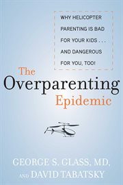 The overparenting epidemic : why helicopter parenting is bad for your kids ... and dangerous for you, too! cover image