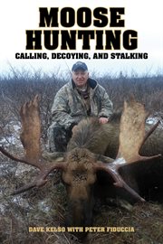 Moose Hunting : Calling, Decoying, and Stalking cover image