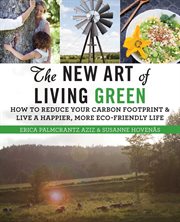 The new art of living green : how to reduce your carbon footprint and live a happier, more eco-friendly life cover image
