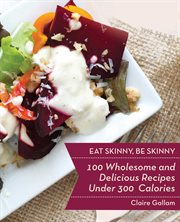 Eat skinny, be skinny : 100 wholesome and delicious recipes under 300 calories cover image