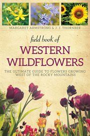 Field book of western wild flowers : the ultimate guide to flowers growing west of the Rocky Mountains cover image